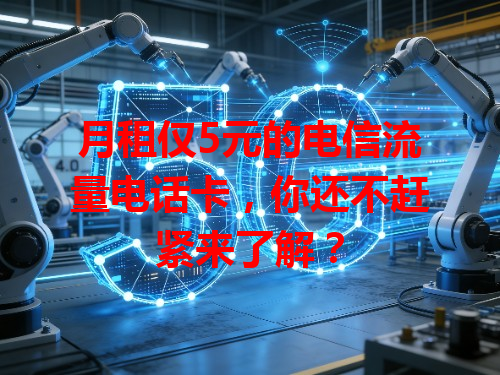 月租仅5元的电信流量电话卡，你还不赶紧来了解？
