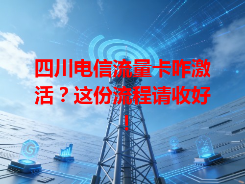 四川电信流量卡咋激活？这份流程请收好！