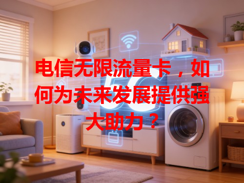 电信无限流量卡，如何为未来发展提供强大助力？