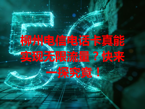 柳州电信电话卡真能实现无限流量？快来一探究竟！