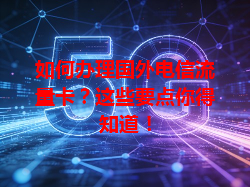 如何办理国外电信流量卡？这些要点你得知道！
