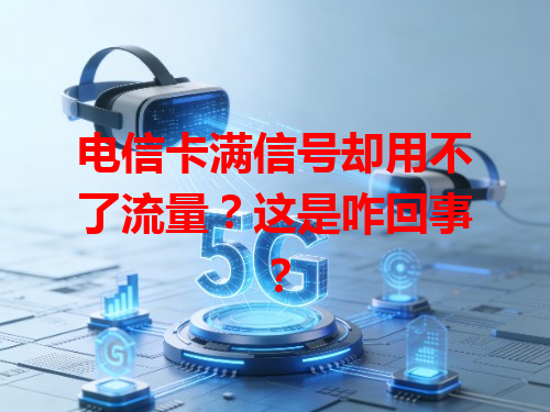 电信卡满信号却用不了流量？这是咋回事？