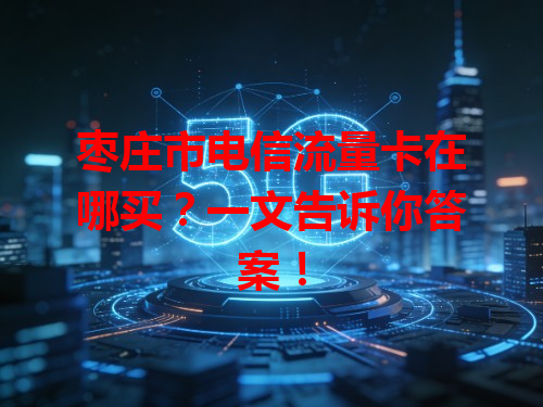 枣庄市电信流量卡在哪买？一文告诉你答案！
