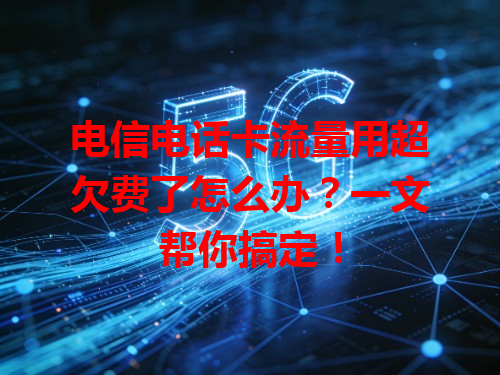 电信电话卡流量用超欠费了怎么办？一文帮你搞定！