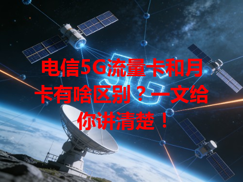 电信5G流量卡和月卡有啥区别？一文给你讲清楚！