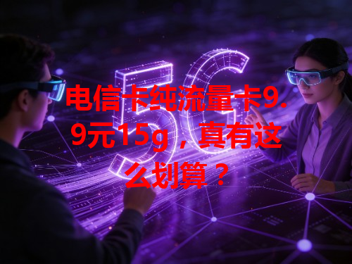 电信卡纯流量卡9.9元15g，真有这么划算？