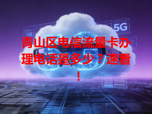 青山区电信流量卡办理电话是多少？速看！