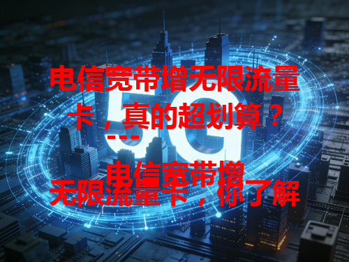 电信宽带增无限流量卡，真的超划算？
---
电信宽带增无限流量卡，你了解多少？
---
拥有电信宽带增无限流量卡，上网超爽？