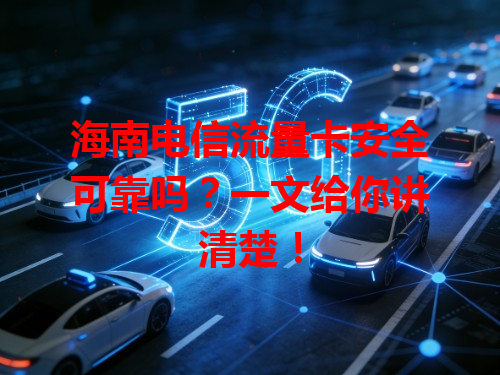 海南电信流量卡安全可靠吗？一文给你讲清楚！