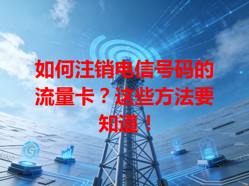 如何注销电信号码的流量卡？这些方法要知道！