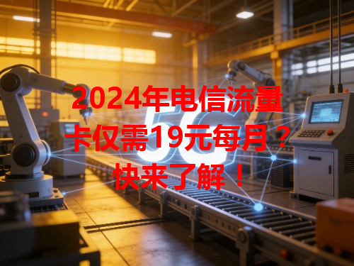 2024年电信流量卡仅需19元每月？快来了解！