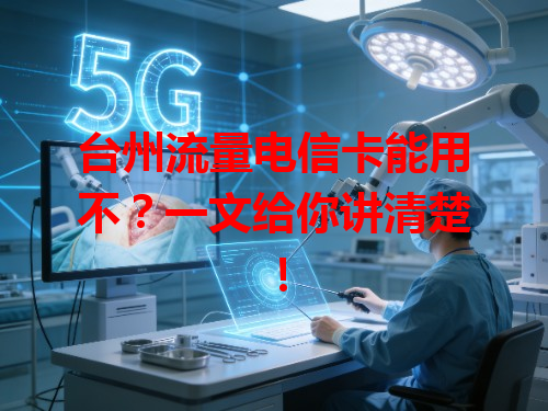 台州流量电信卡能用不？一文给你讲清楚！