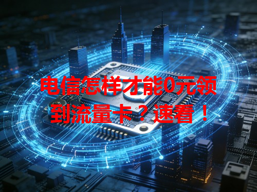 电信怎样才能0元领到流量卡？速看！