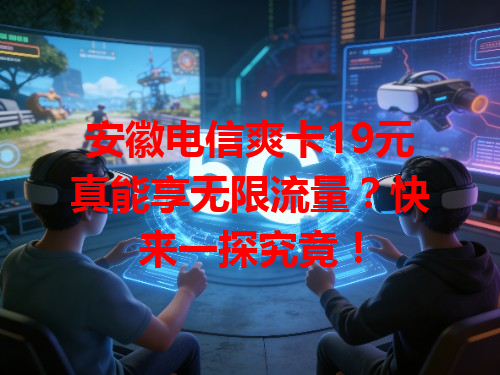 安徽电信爽卡19元真能享无限流量？快来一探究竟！