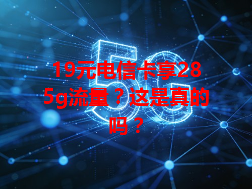 19元电信卡享285g流量？这是真的吗？
