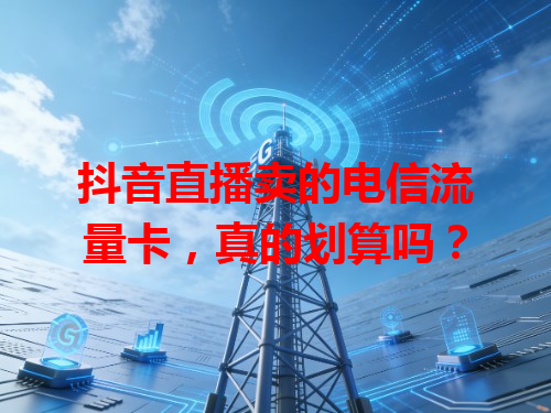 抖音直播卖的电信流量卡，真的划算吗？