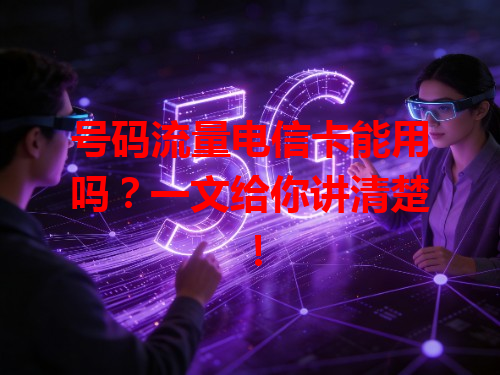 号码流量电信卡能用吗？一文给你讲清楚！