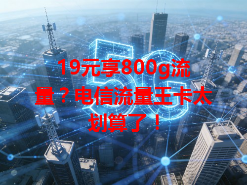 19元享800g流量？电信流量王卡太划算了！