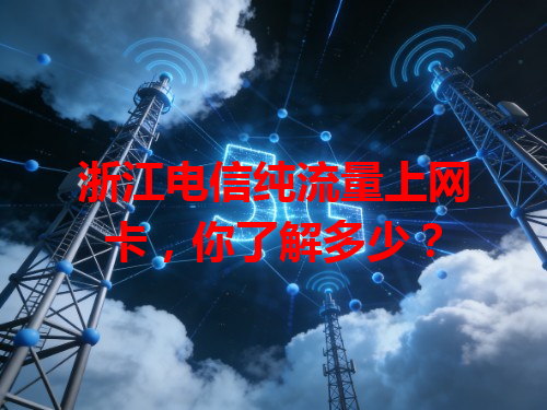 浙江电信纯流量上网卡，你了解多少？