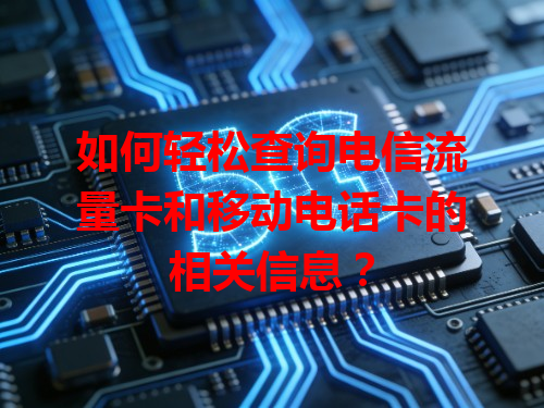 如何轻松查询电信流量卡和移动电话卡的相关信息？
