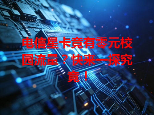 电信星卡竟有零元校园流量？快来一探究竟！