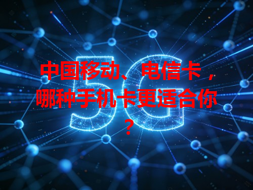 中国移动、电信卡，哪种手机卡更适合你？