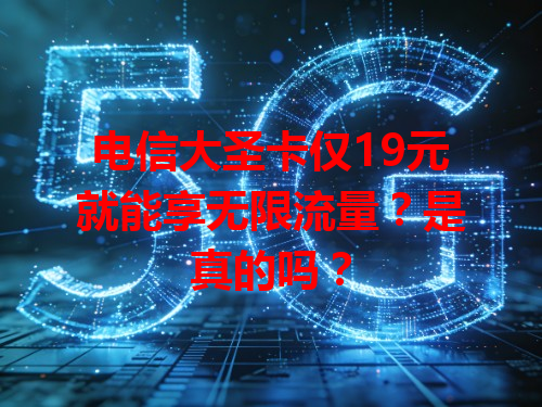 电信大圣卡仅19元就能享无限流量？是真的吗？