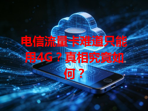 电信流量卡难道只能用4G？真相究竟如何？