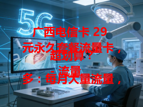 广西电信卡 29 元永久套餐流量卡，超划算？
- 流量多：每月大量流量，让你畅享网络。
- 价格优：29 元永久套餐，超实惠。
- 超方便：使用便捷，随时满足上网需求。