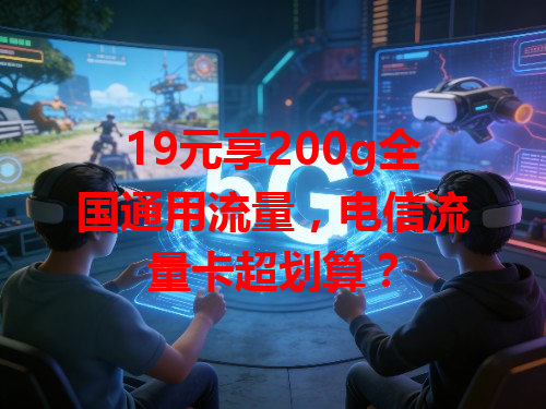 19元享200g全国通用流量，电信流量卡超划算？