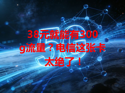 38元就能有300g流量？电信这张卡太绝了！
