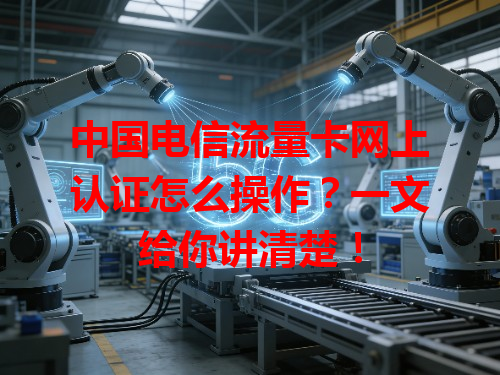中国电信流量卡网上认证怎么操作？一文给你讲清楚！