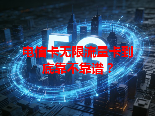 电信卡无限流量卡到底靠不靠谱？