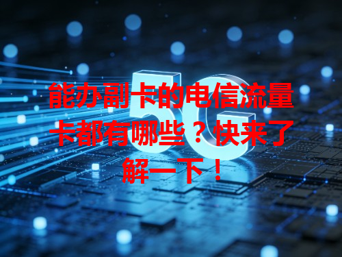 能办副卡的电信流量卡都有哪些？快来了解一下！