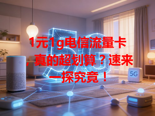 1元1g电信流量卡，真的超划算？速来一探究竟！