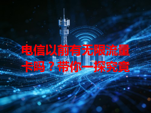 电信以前有无限流量卡吗？带你一探究竟