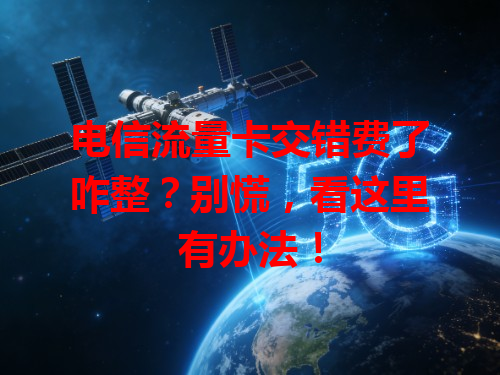 电信流量卡交错费了咋整？别慌，看这里有办法！