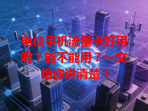 电信手机流量卡好用吗？能不能用？一文给你讲清楚！