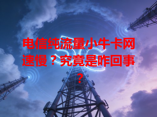 电信纯流量小牛卡网速慢？究竟是咋回事？