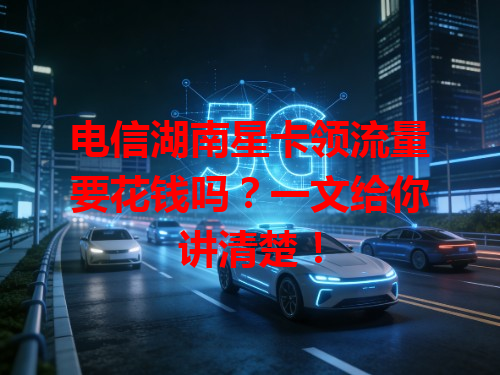 电信湖南星卡领流量要花钱吗？一文给你讲清楚！