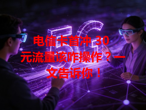 电信卡首冲 30 元流量该咋操作？一文告诉你！