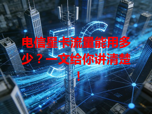 电信星卡流量能用多少？一文给你讲清楚！