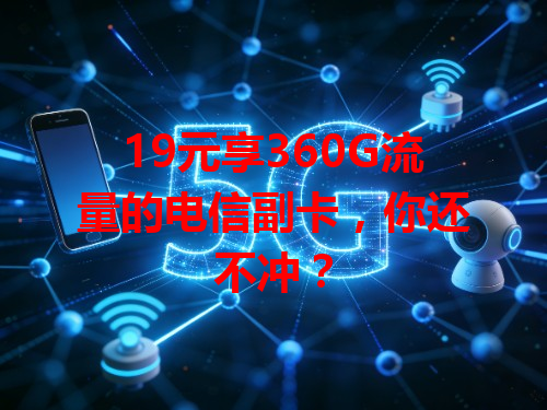 19元享360G流量的电信副卡，你还不冲？