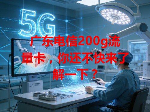 广东电信200g流量卡，你还不快来了解一下？