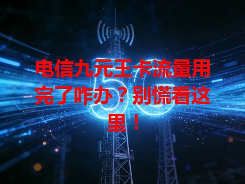 电信九元王卡流量用完了咋办？别慌看这里！