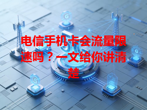 电信手机卡会流量限速吗?一文给你讲清楚