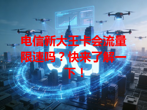 电信新大王卡会流量限速吗？快来了解一下！