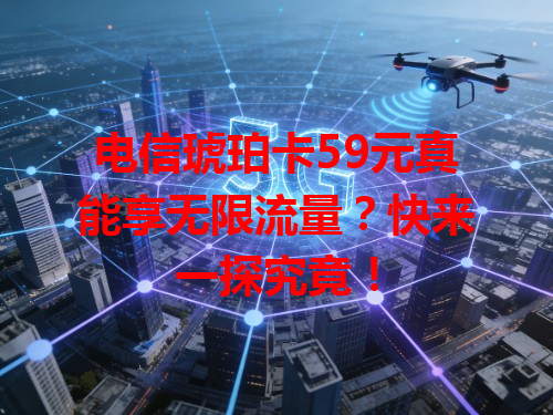 电信琥珀卡59元真能享无限流量？快来一探究竟！