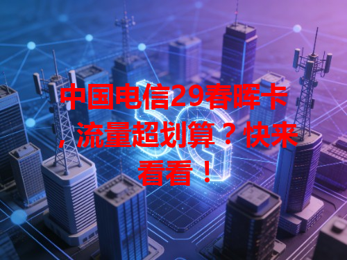 中国电信29春晖卡，流量超划算？快来看看！