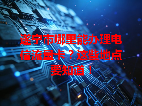 遂宁市哪里能办理电信流量卡？这些地点要知道！